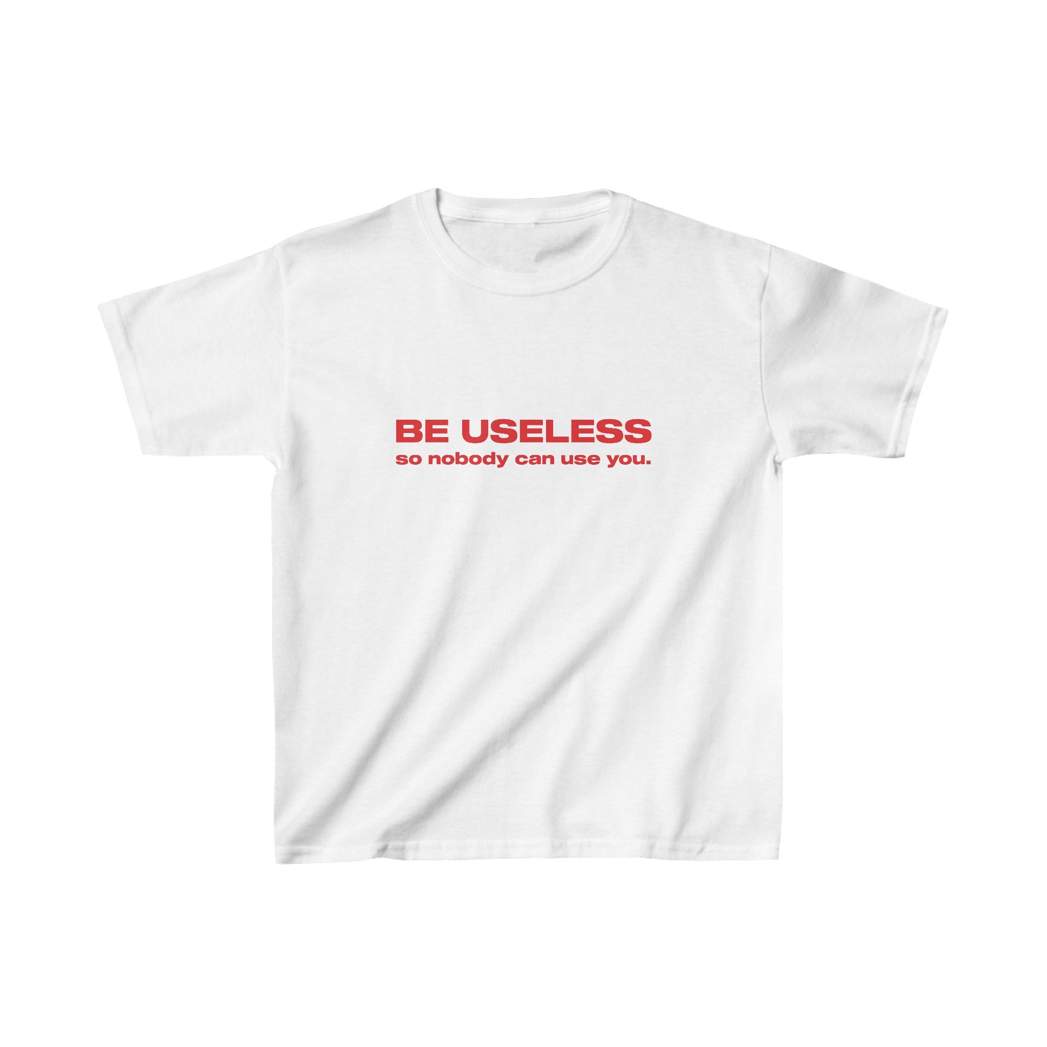 Be useless so nobody can use you. - Baby Tee